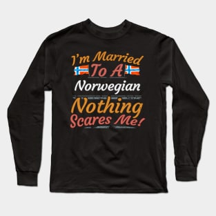I'm Married To A Norwegian Nothing Scares Me - Gift for Norwegian From Norway Europe,Northern Europe, Long Sleeve T-Shirt